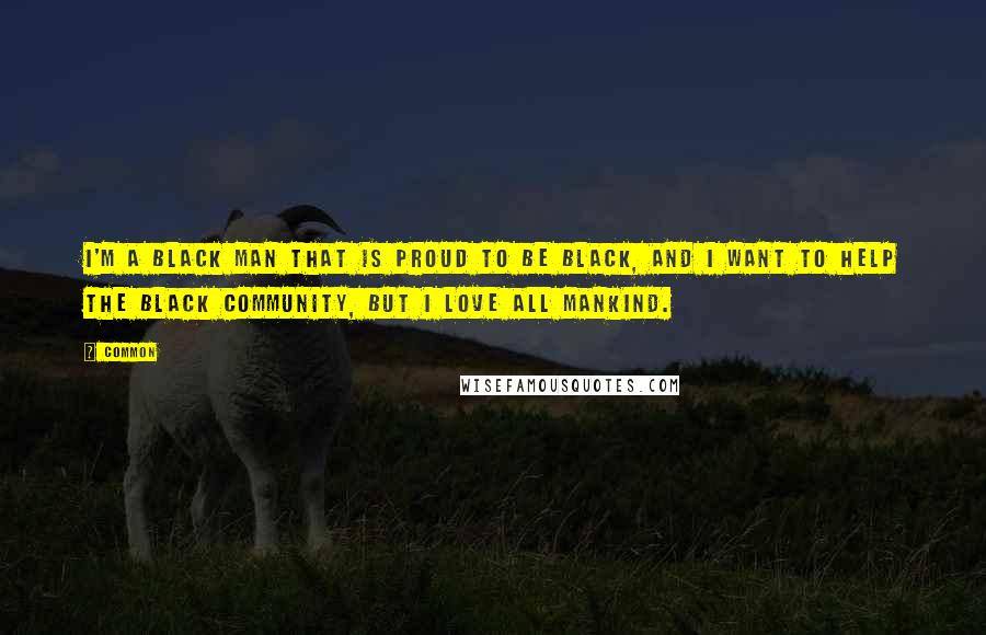 Common Quotes: I'm a black man that is proud to be black, and I want to help the black community, but I love all mankind.