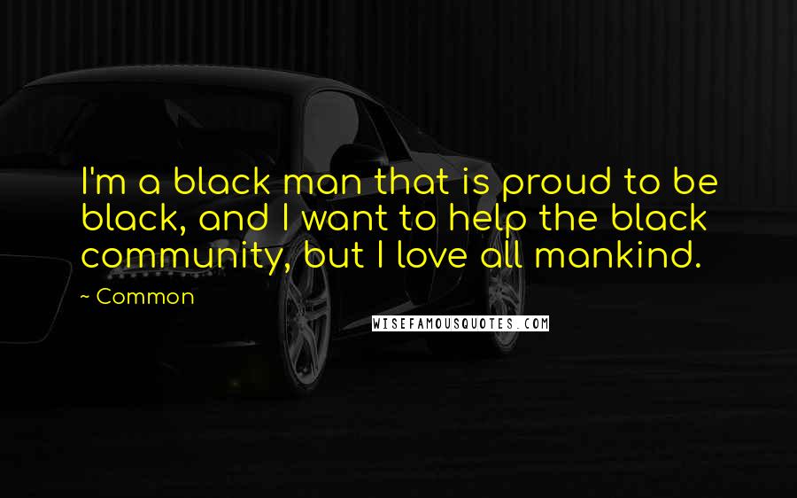 Common Quotes: I'm a black man that is proud to be black, and I want to help the black community, but I love all mankind.