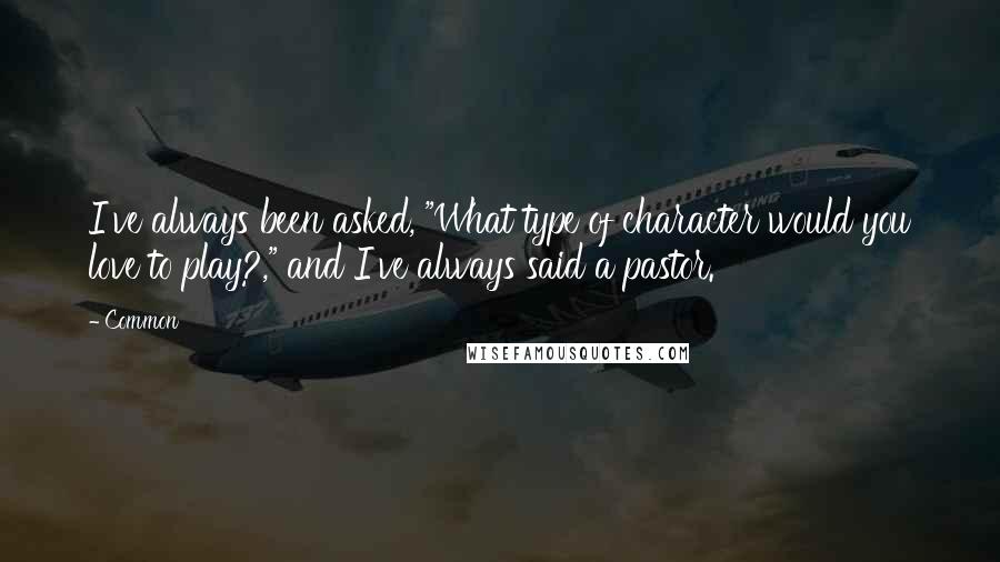 Common Quotes: I've always been asked, "What type of character would you love to play?," and I've always said a pastor.