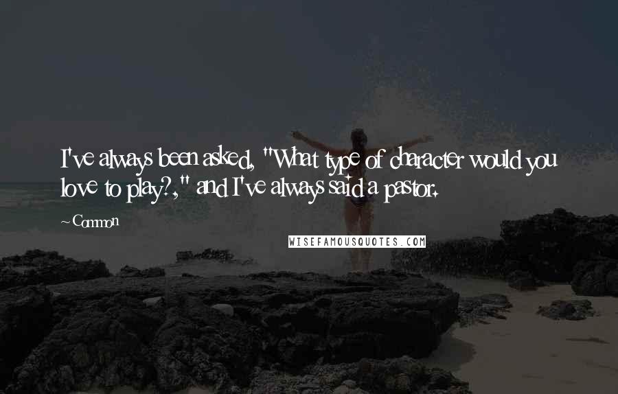 Common Quotes: I've always been asked, "What type of character would you love to play?," and I've always said a pastor.