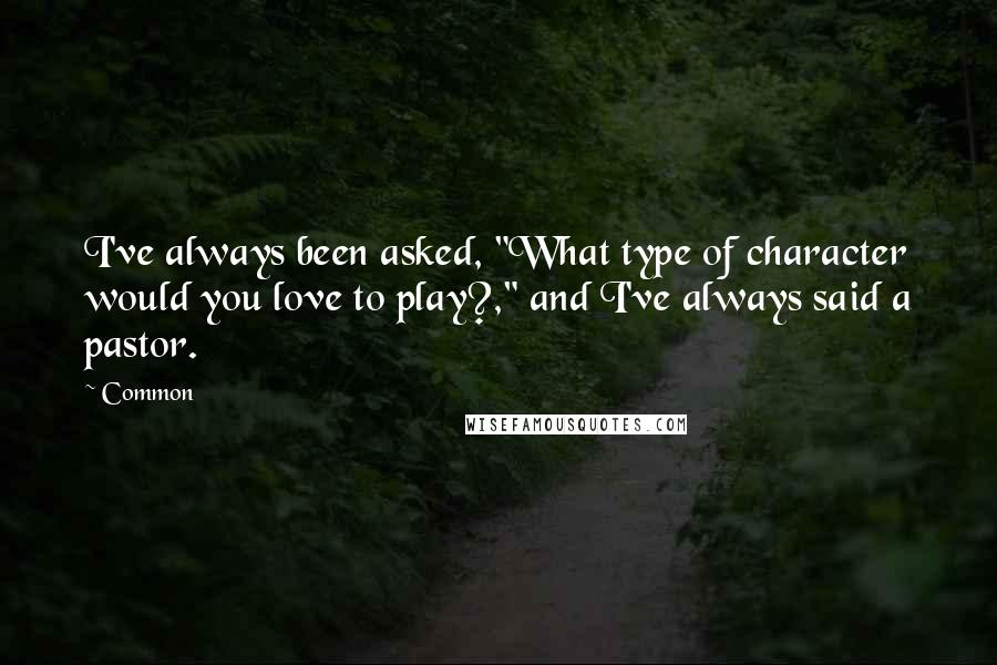 Common Quotes: I've always been asked, "What type of character would you love to play?," and I've always said a pastor.