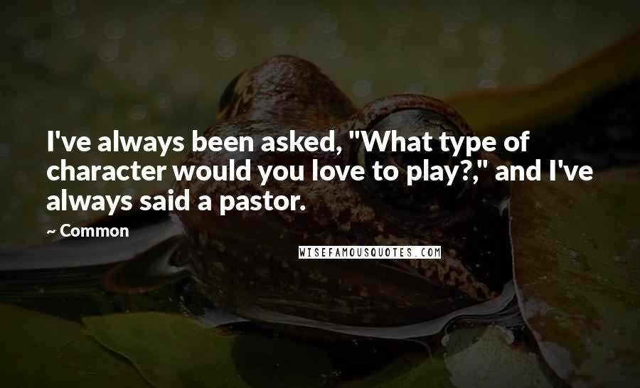 Common Quotes: I've always been asked, "What type of character would you love to play?," and I've always said a pastor.