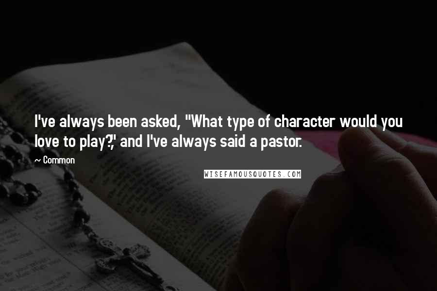 Common Quotes: I've always been asked, "What type of character would you love to play?," and I've always said a pastor.