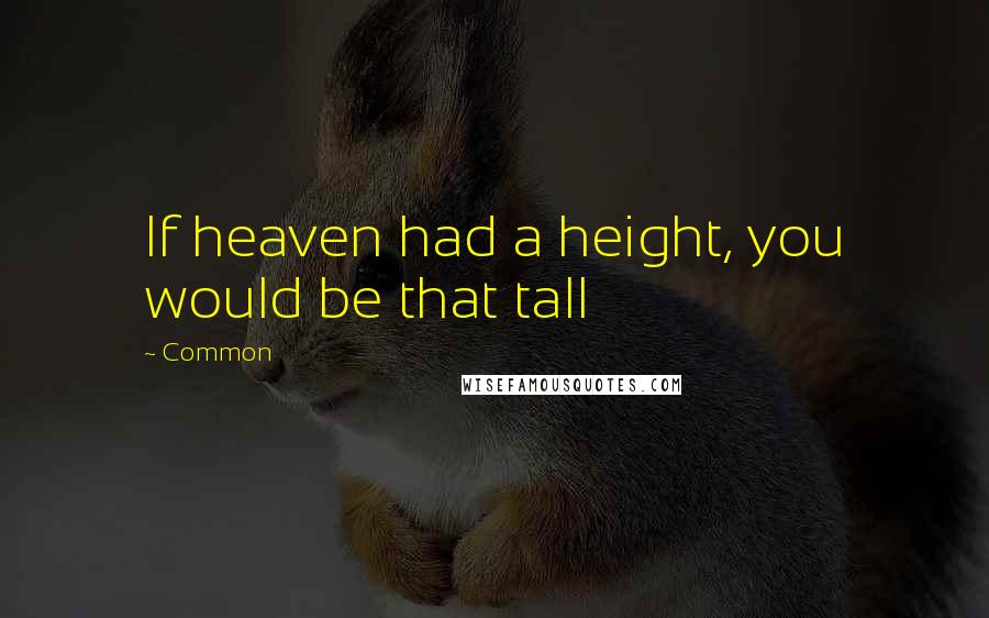 Common Quotes: If heaven had a height, you would be that tall