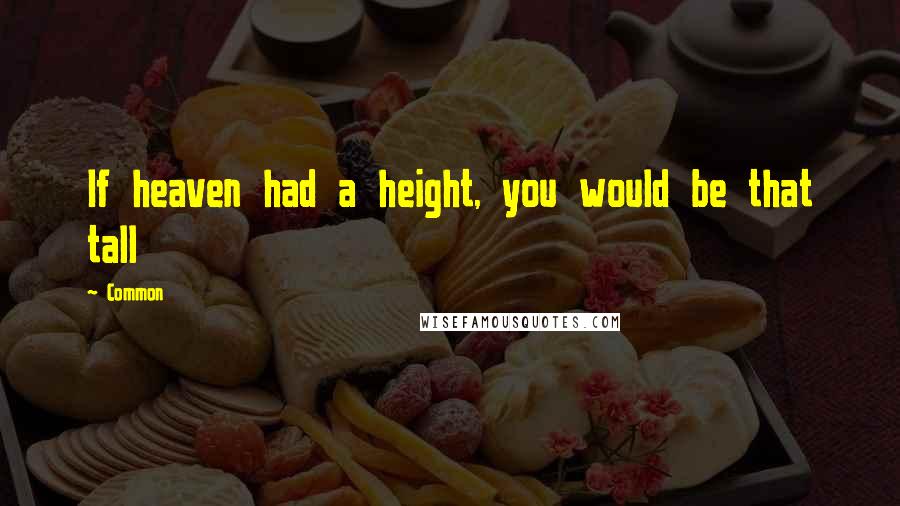 Common Quotes: If heaven had a height, you would be that tall