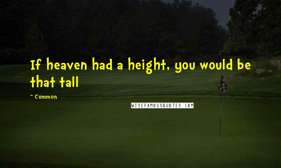 Common Quotes: If heaven had a height, you would be that tall