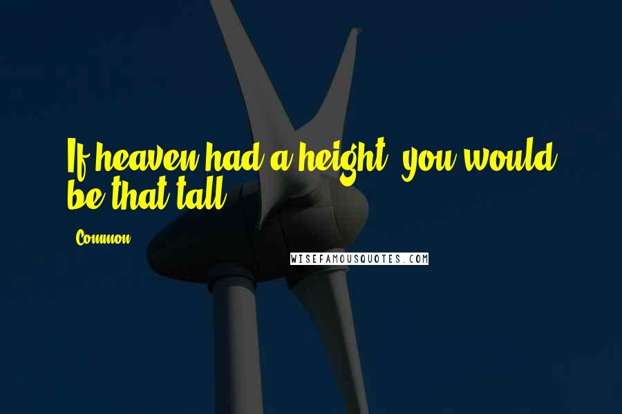 Common Quotes: If heaven had a height, you would be that tall