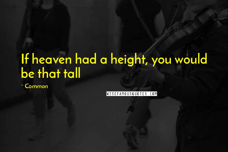 Common Quotes: If heaven had a height, you would be that tall