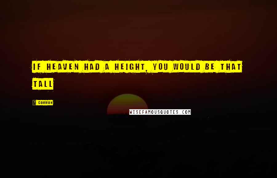 Common Quotes: If heaven had a height, you would be that tall