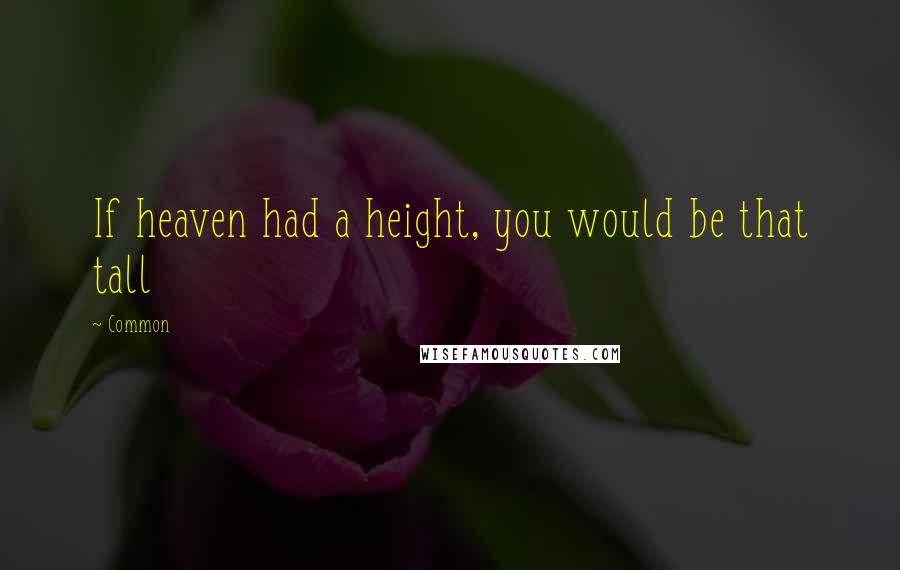 Common Quotes: If heaven had a height, you would be that tall