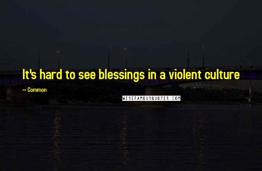 Common Quotes: It's hard to see blessings in a violent culture