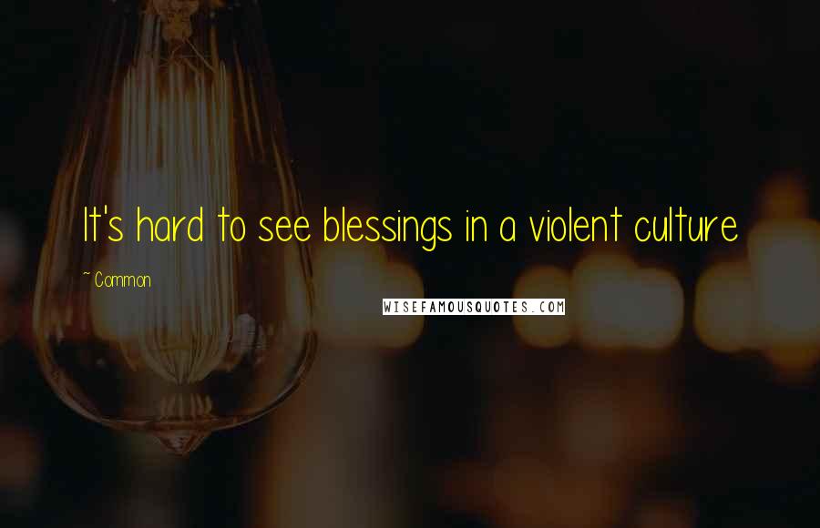 Common Quotes: It's hard to see blessings in a violent culture