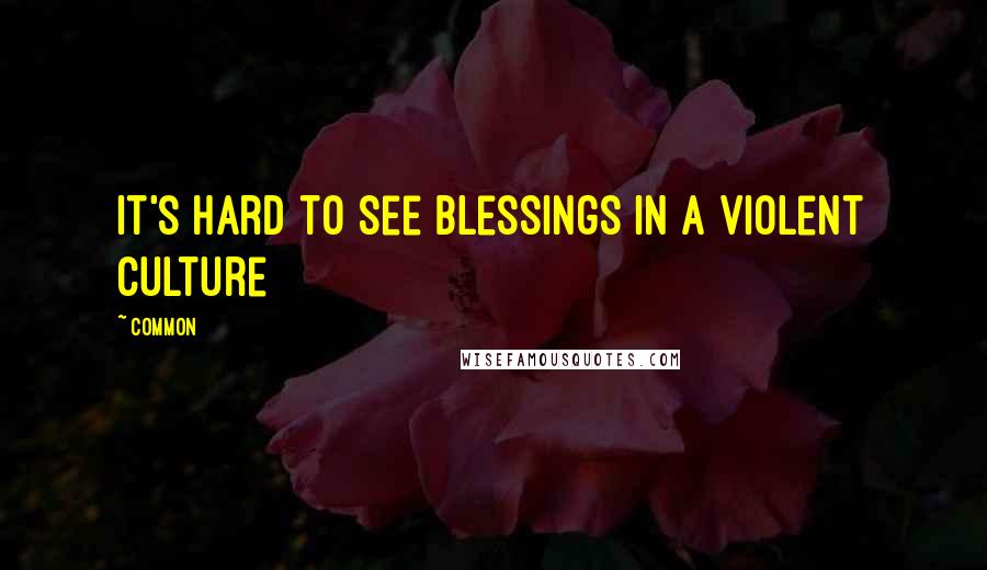Common Quotes: It's hard to see blessings in a violent culture