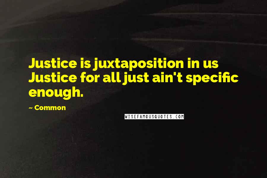 Common Quotes: Justice is juxtaposition in us Justice for all just ain't specific enough.