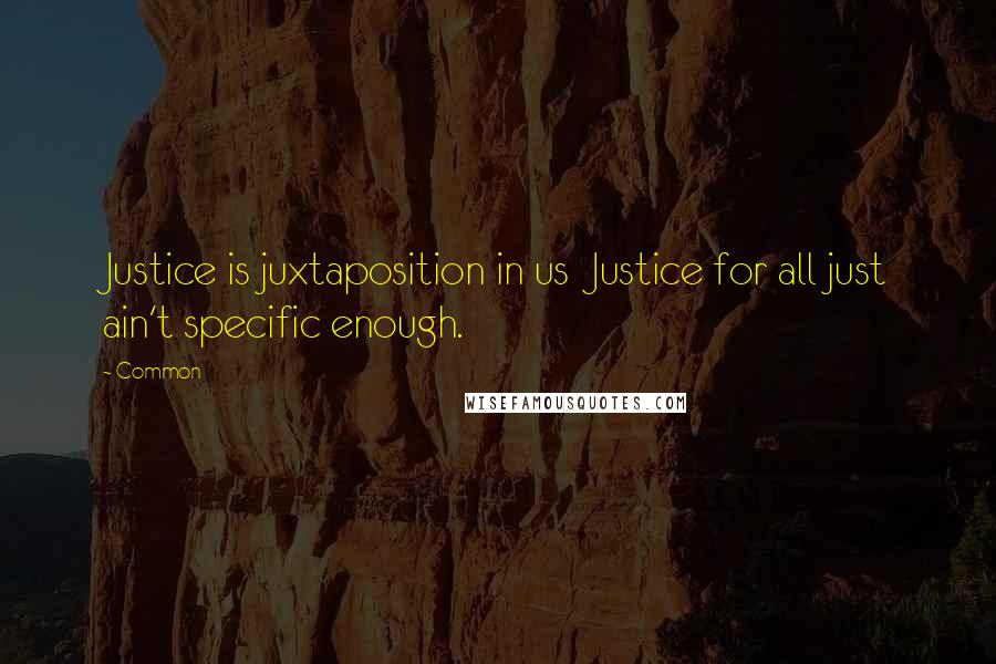 Common Quotes: Justice is juxtaposition in us  Justice for all just ain't specific enough.