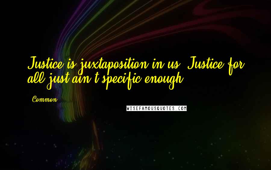 Common Quotes: Justice is juxtaposition in us  Justice for all just ain't specific enough.