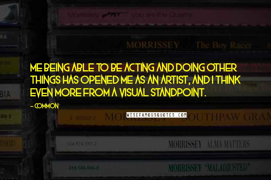 Common Quotes: Me being able to be acting and doing other things has opened me as an artist, and I think even more from a visual standpoint.