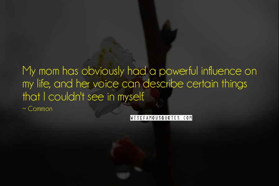 Common Quotes: My mom has obviously had a powerful influence on my life, and her voice can describe certain things that I couldn't see in myself.