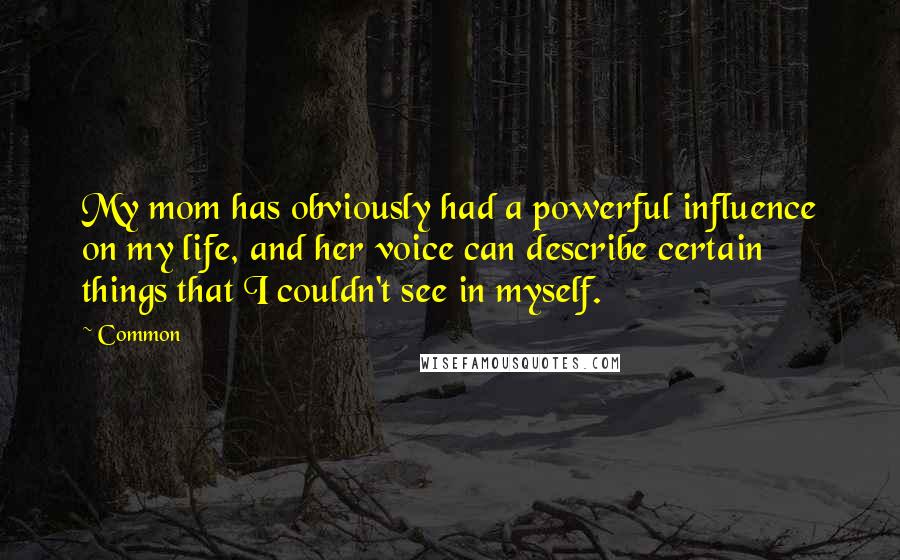 Common Quotes: My mom has obviously had a powerful influence on my life, and her voice can describe certain things that I couldn't see in myself.