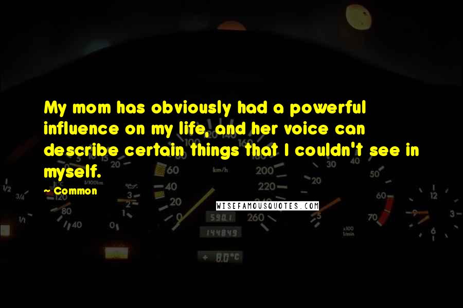 Common Quotes: My mom has obviously had a powerful influence on my life, and her voice can describe certain things that I couldn't see in myself.