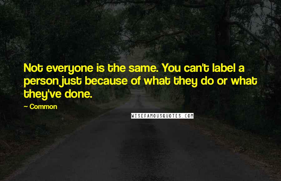 Common Quotes: Not everyone is the same. You can't label a person just because of what they do or what they've done.