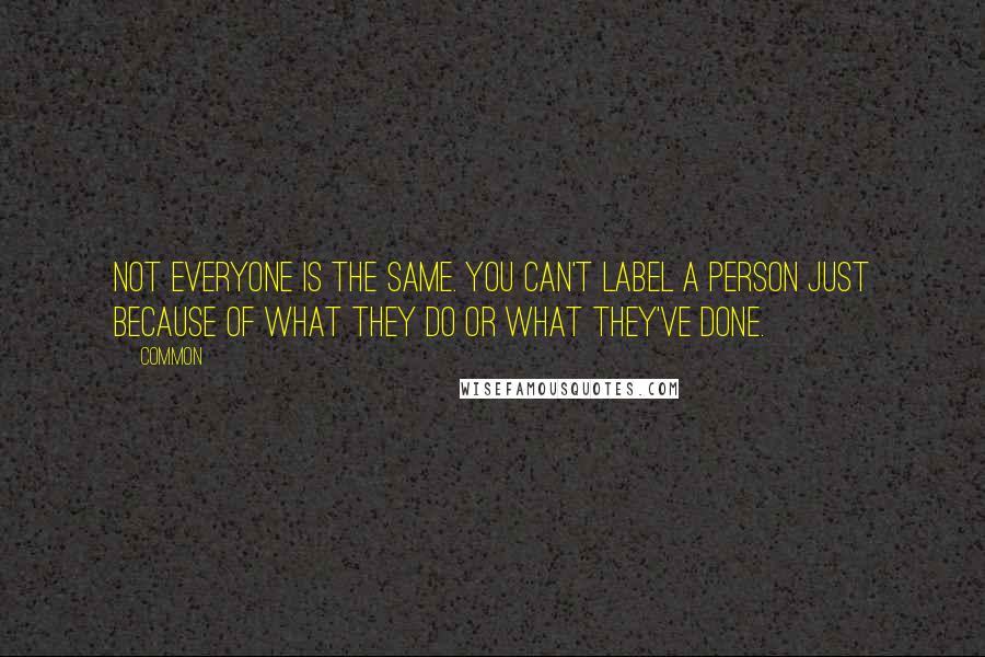 Common Quotes: Not everyone is the same. You can't label a person just because of what they do or what they've done.