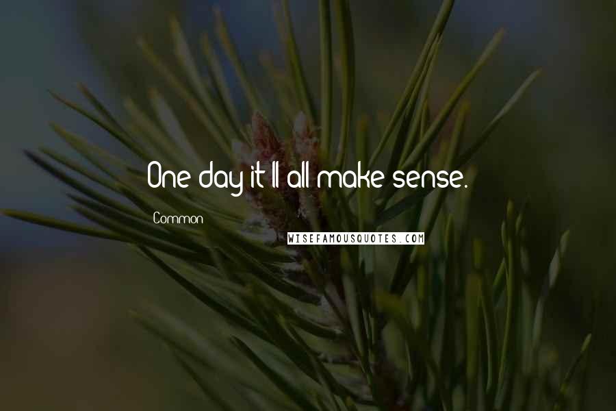 Common Quotes: One day it'll all make sense.