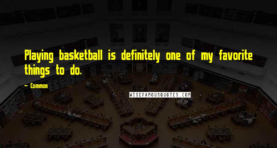 Common Quotes: Playing basketball is definitely one of my favorite things to do.