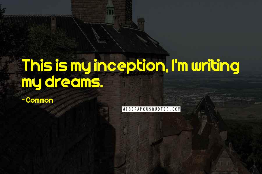 Common Quotes: This is my inception, I'm writing my dreams.