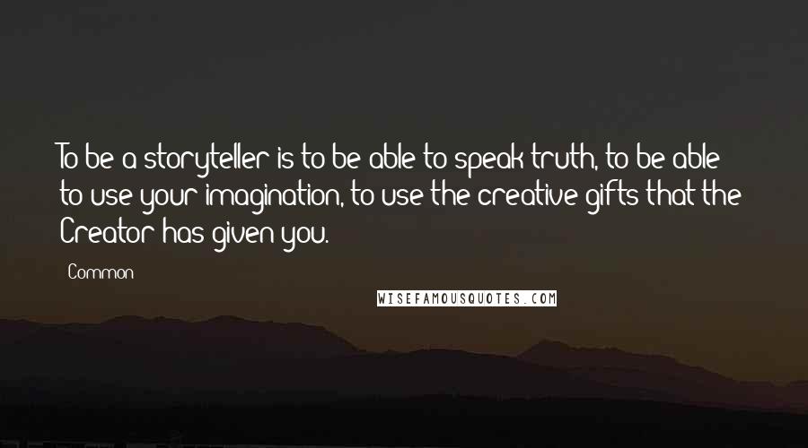 Common Quotes: To be a storyteller is to be able to speak truth, to be able to use your imagination, to use the creative gifts that the Creator has given you.