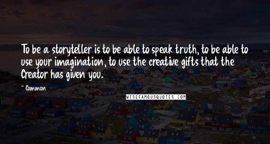 Common Quotes: To be a storyteller is to be able to speak truth, to be able to use your imagination, to use the creative gifts that the Creator has given you.