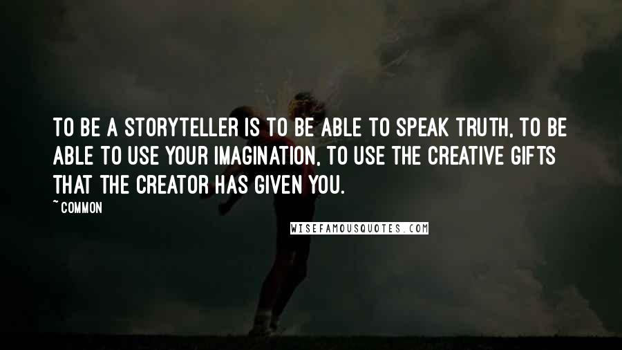 Common Quotes: To be a storyteller is to be able to speak truth, to be able to use your imagination, to use the creative gifts that the Creator has given you.