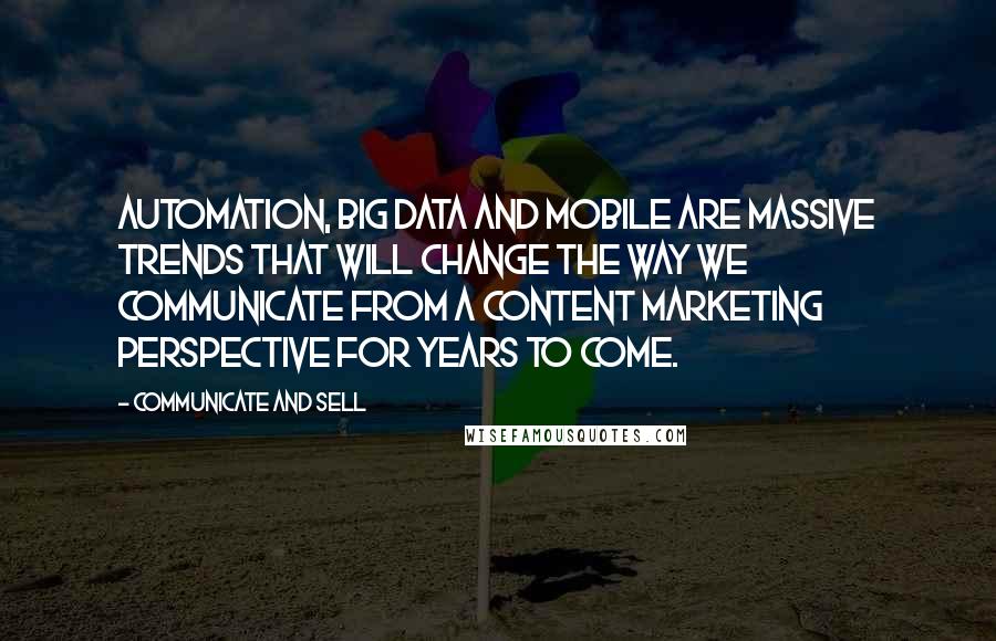 Communicate And Sell Quotes: Automation, big data and mobile are massive trends that will change the way we communicate from a Content Marketing perspective for years to come.