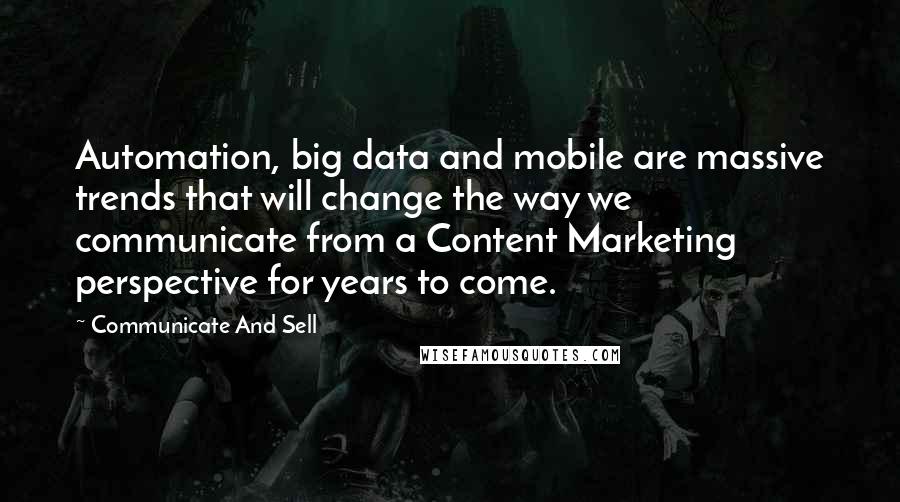 Communicate And Sell Quotes: Automation, big data and mobile are massive trends that will change the way we communicate from a Content Marketing perspective for years to come.