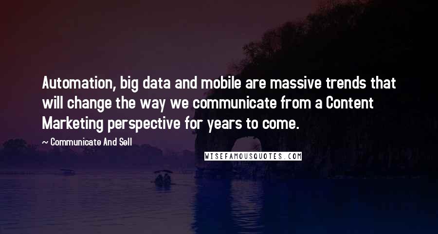 Communicate And Sell Quotes: Automation, big data and mobile are massive trends that will change the way we communicate from a Content Marketing perspective for years to come.