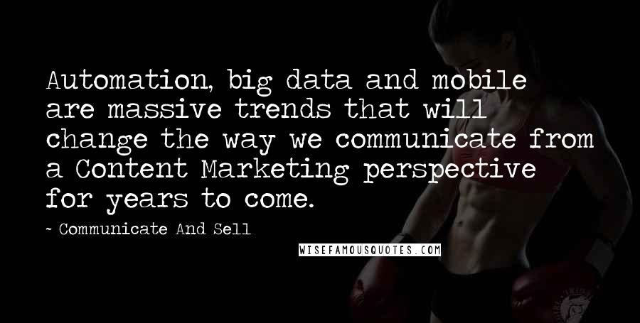 Communicate And Sell Quotes: Automation, big data and mobile are massive trends that will change the way we communicate from a Content Marketing perspective for years to come.