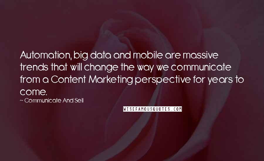 Communicate And Sell Quotes: Automation, big data and mobile are massive trends that will change the way we communicate from a Content Marketing perspective for years to come.