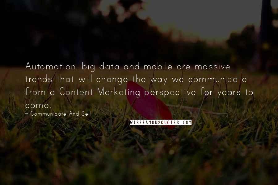 Communicate And Sell Quotes: Automation, big data and mobile are massive trends that will change the way we communicate from a Content Marketing perspective for years to come.