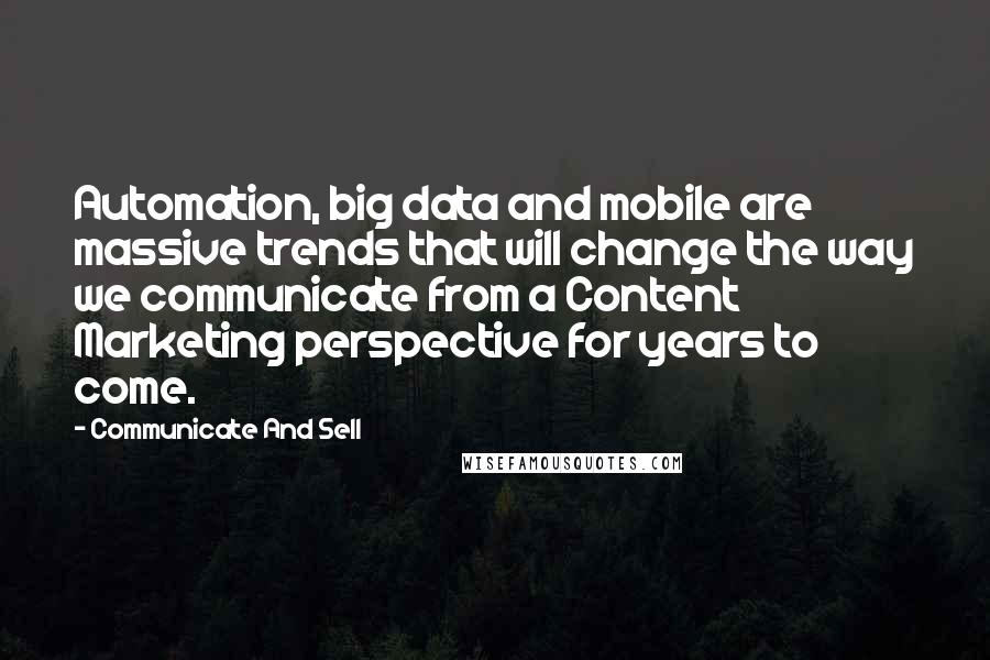 Communicate And Sell Quotes: Automation, big data and mobile are massive trends that will change the way we communicate from a Content Marketing perspective for years to come.
