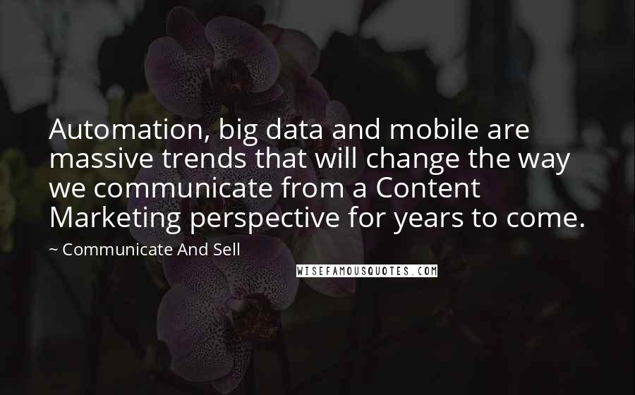 Communicate And Sell Quotes: Automation, big data and mobile are massive trends that will change the way we communicate from a Content Marketing perspective for years to come.
