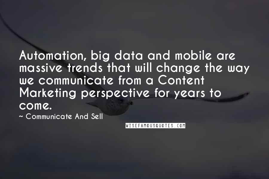 Communicate And Sell Quotes: Automation, big data and mobile are massive trends that will change the way we communicate from a Content Marketing perspective for years to come.