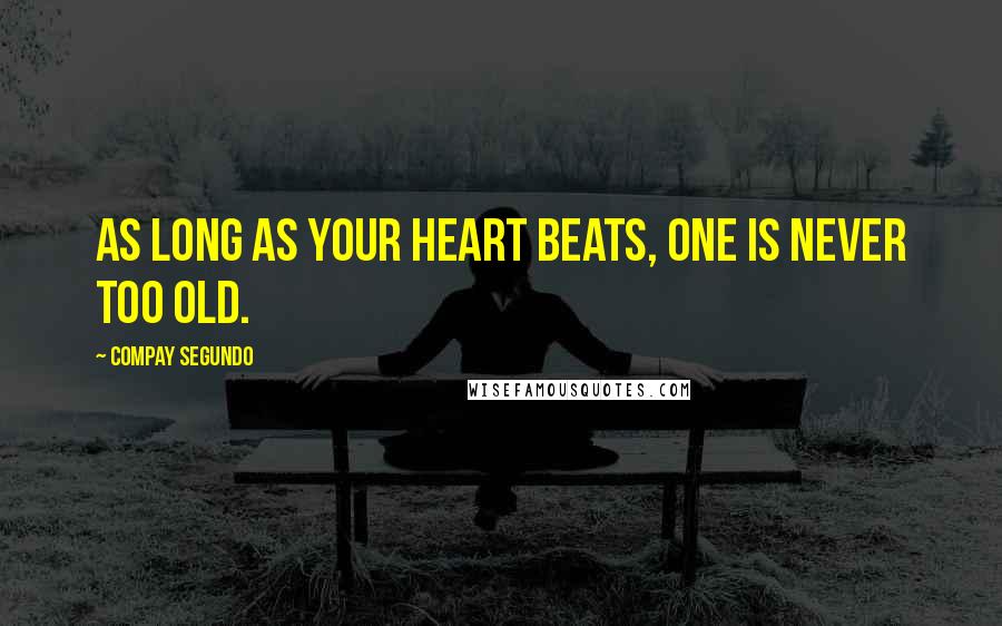 Compay Segundo Quotes: As long as your heart beats, one is never too old.