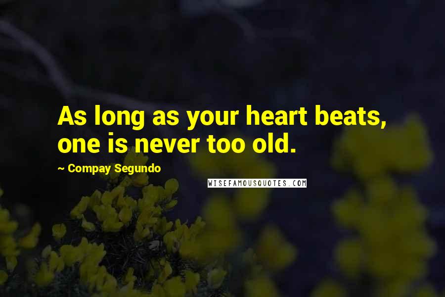 Compay Segundo Quotes: As long as your heart beats, one is never too old.