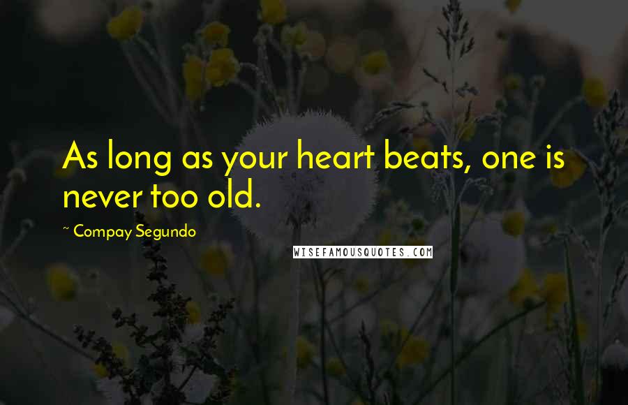 Compay Segundo Quotes: As long as your heart beats, one is never too old.