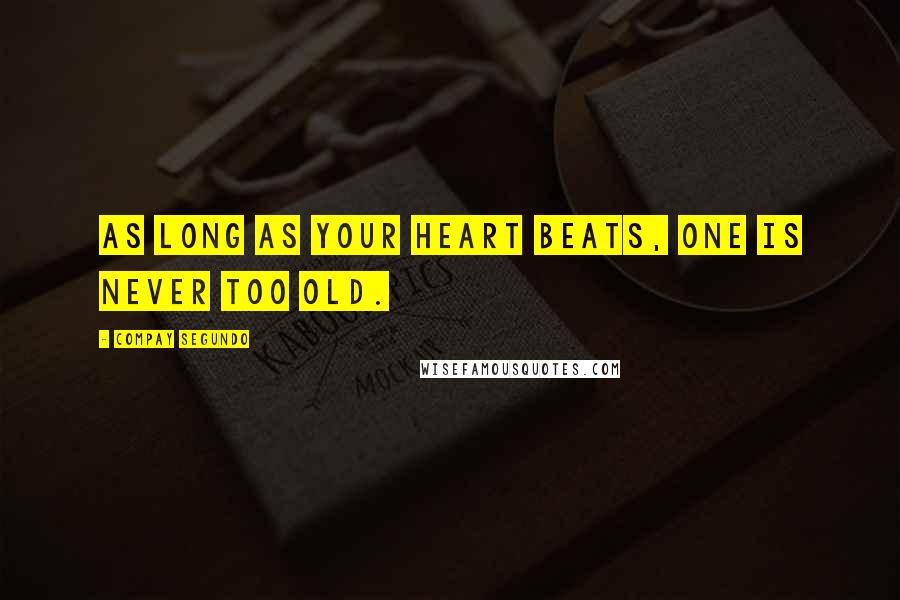 Compay Segundo Quotes: As long as your heart beats, one is never too old.