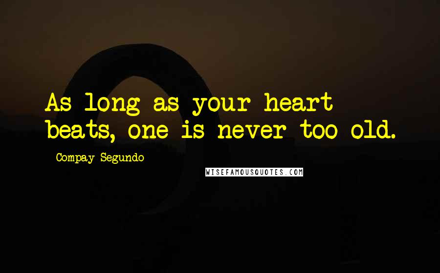 Compay Segundo Quotes: As long as your heart beats, one is never too old.