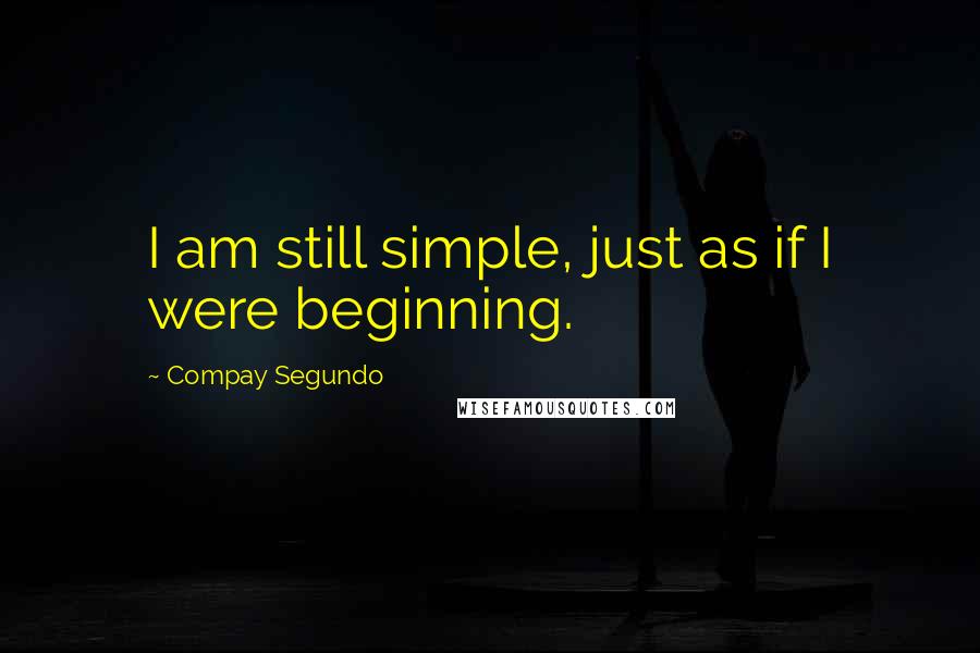 Compay Segundo Quotes: I am still simple, just as if I were beginning.