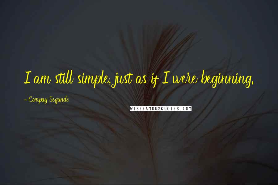 Compay Segundo Quotes: I am still simple, just as if I were beginning.