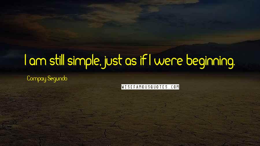 Compay Segundo Quotes: I am still simple, just as if I were beginning.