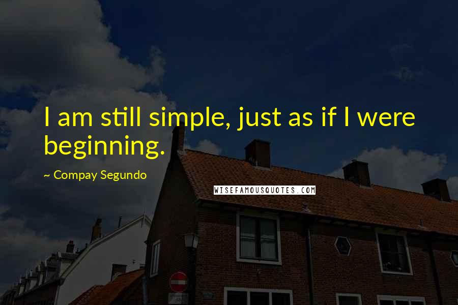 Compay Segundo Quotes: I am still simple, just as if I were beginning.